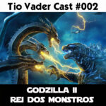 Tio Vader Cast 002 - Godzilla II - Rei dos Monstros 1 tio vader cast