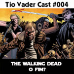 Tio Vader Cast 004 - The Walking Dead O FIM? 1 tio vader cast